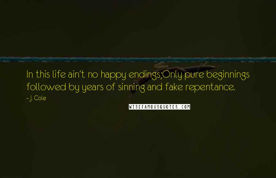 J. Cole Quotes: In this life ain't no happy endings;Only pure beginnings followed by years of sinning and fake repentance.