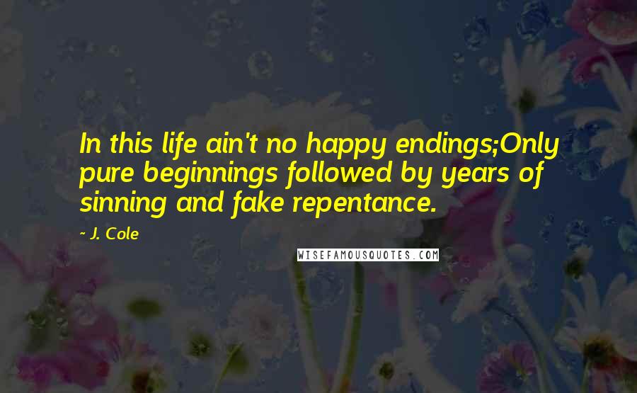 J. Cole Quotes: In this life ain't no happy endings;Only pure beginnings followed by years of sinning and fake repentance.