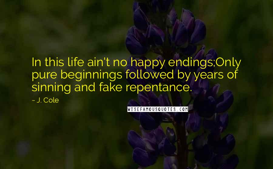 J. Cole Quotes: In this life ain't no happy endings;Only pure beginnings followed by years of sinning and fake repentance.