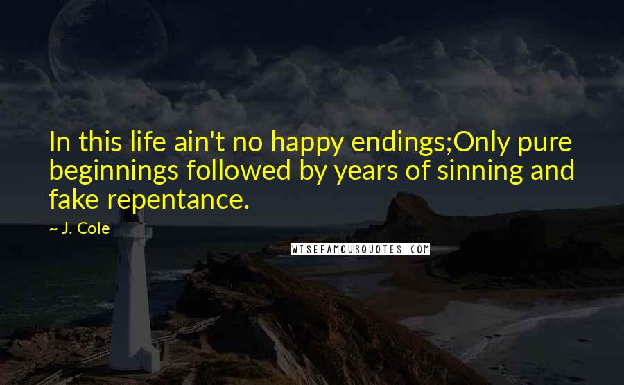 J. Cole Quotes: In this life ain't no happy endings;Only pure beginnings followed by years of sinning and fake repentance.