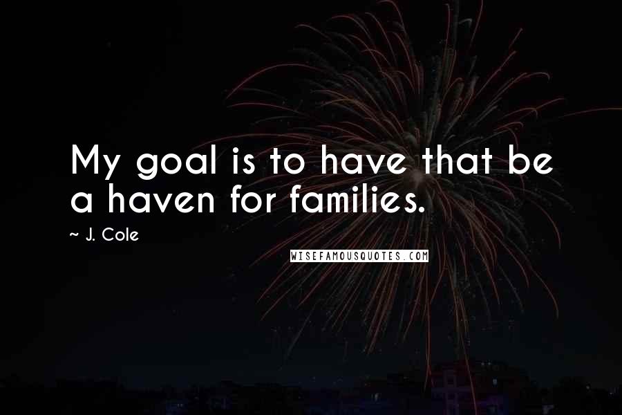 J. Cole Quotes: My goal is to have that be a haven for families.