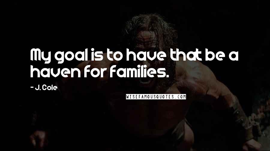 J. Cole Quotes: My goal is to have that be a haven for families.