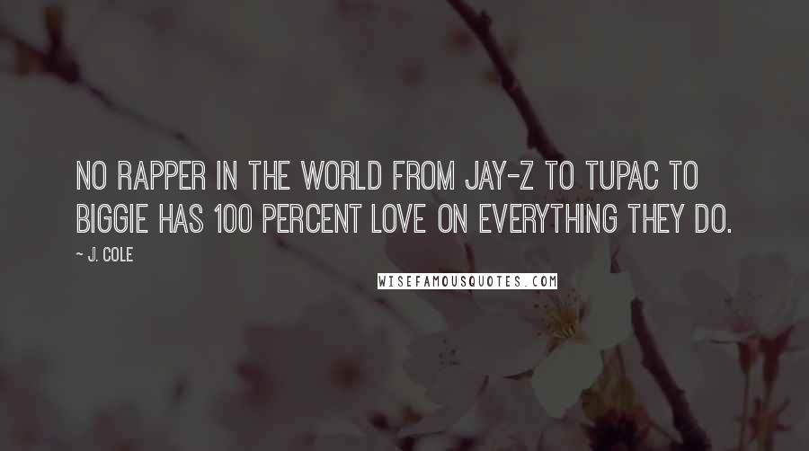 J. Cole Quotes: No rapper in the world from Jay-Z to Tupac to Biggie has 100 percent love on everything they do.