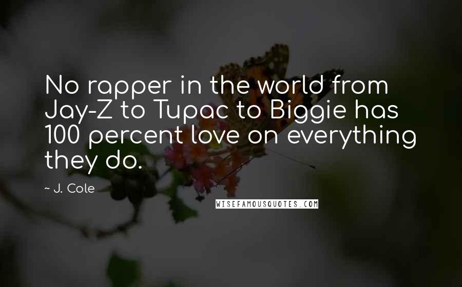 J. Cole Quotes: No rapper in the world from Jay-Z to Tupac to Biggie has 100 percent love on everything they do.