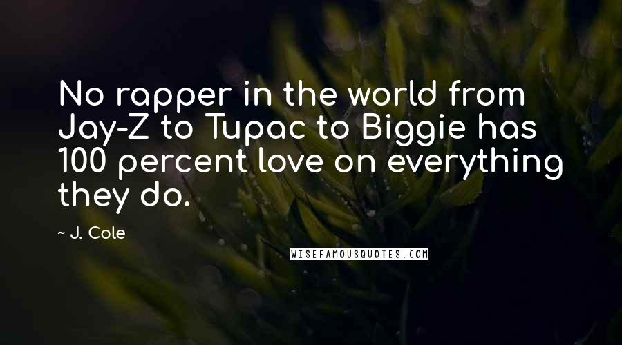 J. Cole Quotes: No rapper in the world from Jay-Z to Tupac to Biggie has 100 percent love on everything they do.