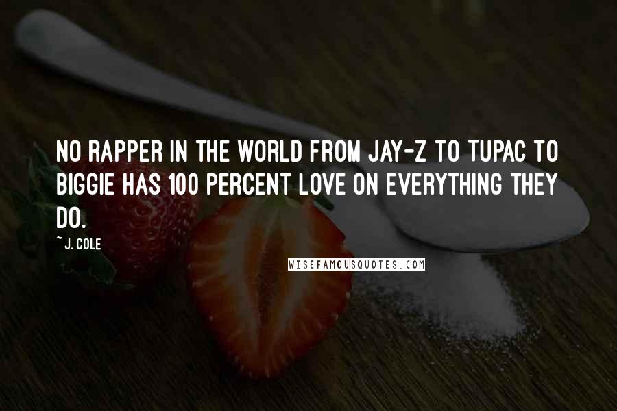 J. Cole Quotes: No rapper in the world from Jay-Z to Tupac to Biggie has 100 percent love on everything they do.