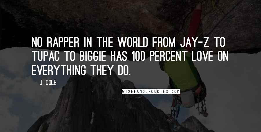 J. Cole Quotes: No rapper in the world from Jay-Z to Tupac to Biggie has 100 percent love on everything they do.