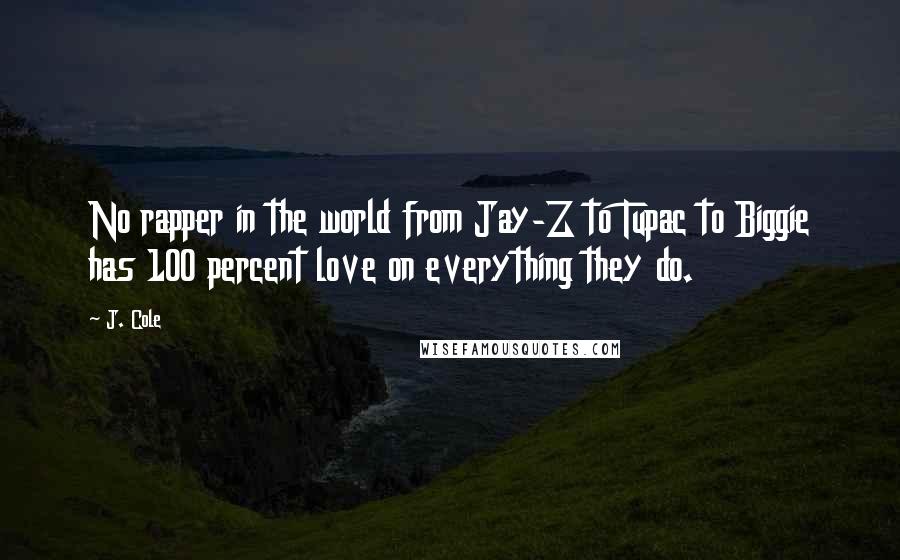 J. Cole Quotes: No rapper in the world from Jay-Z to Tupac to Biggie has 100 percent love on everything they do.