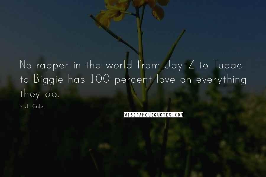 J. Cole Quotes: No rapper in the world from Jay-Z to Tupac to Biggie has 100 percent love on everything they do.