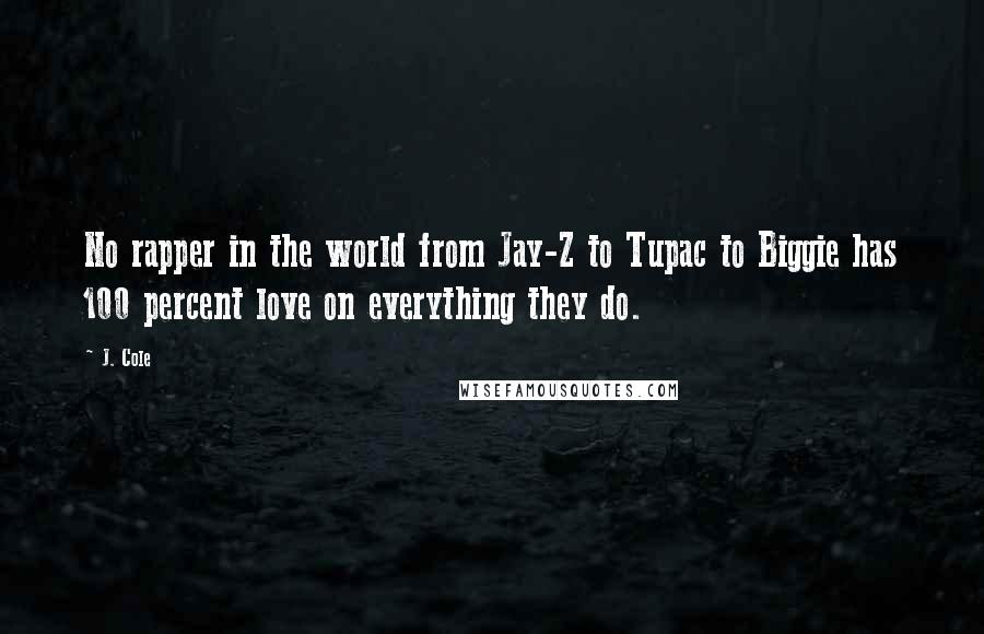 J. Cole Quotes: No rapper in the world from Jay-Z to Tupac to Biggie has 100 percent love on everything they do.