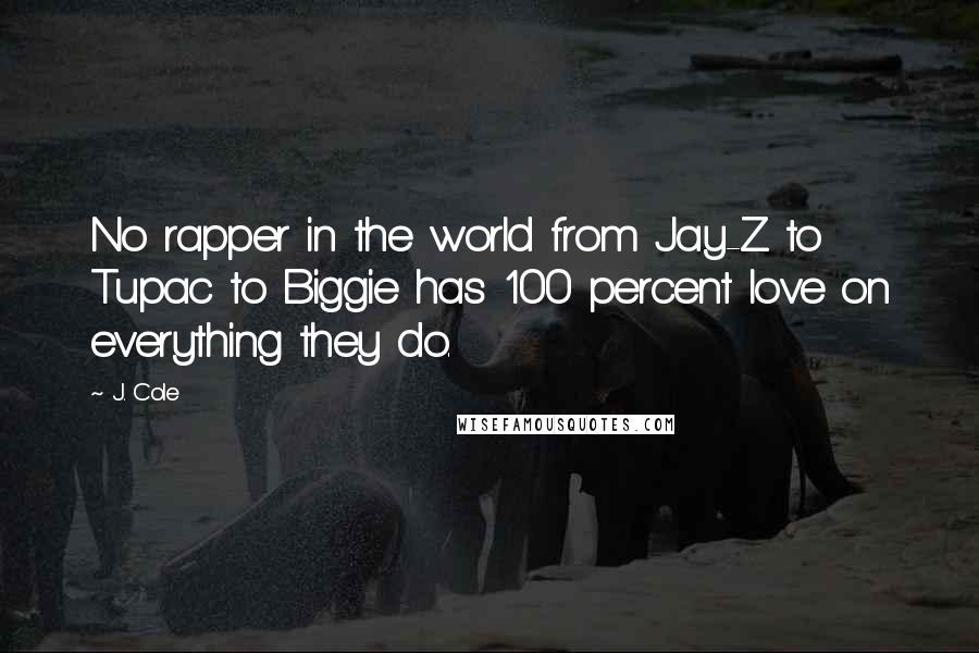 J. Cole Quotes: No rapper in the world from Jay-Z to Tupac to Biggie has 100 percent love on everything they do.