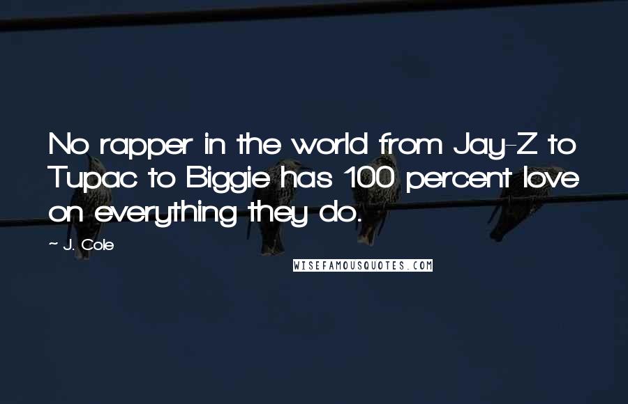 J. Cole Quotes: No rapper in the world from Jay-Z to Tupac to Biggie has 100 percent love on everything they do.