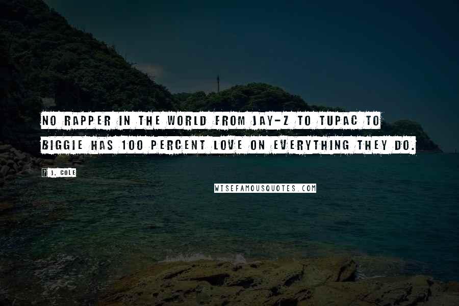 J. Cole Quotes: No rapper in the world from Jay-Z to Tupac to Biggie has 100 percent love on everything they do.