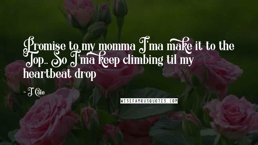 J. Cole Quotes: Promise to my momma I'ma make it to the Top.. So I'ma keep climbing til my heartbeat drop