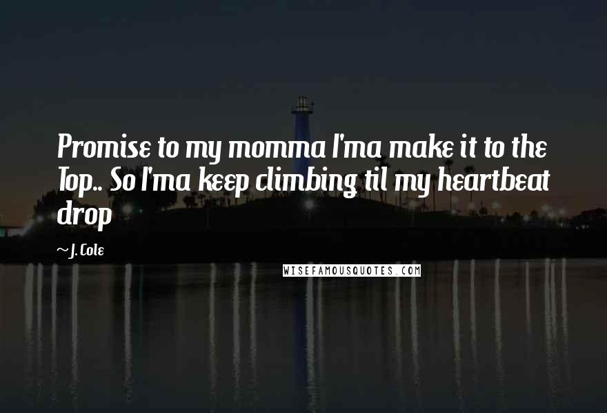 J. Cole Quotes: Promise to my momma I'ma make it to the Top.. So I'ma keep climbing til my heartbeat drop