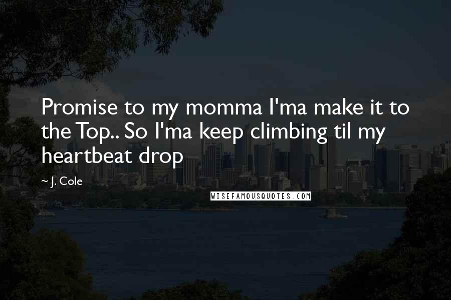 J. Cole Quotes: Promise to my momma I'ma make it to the Top.. So I'ma keep climbing til my heartbeat drop