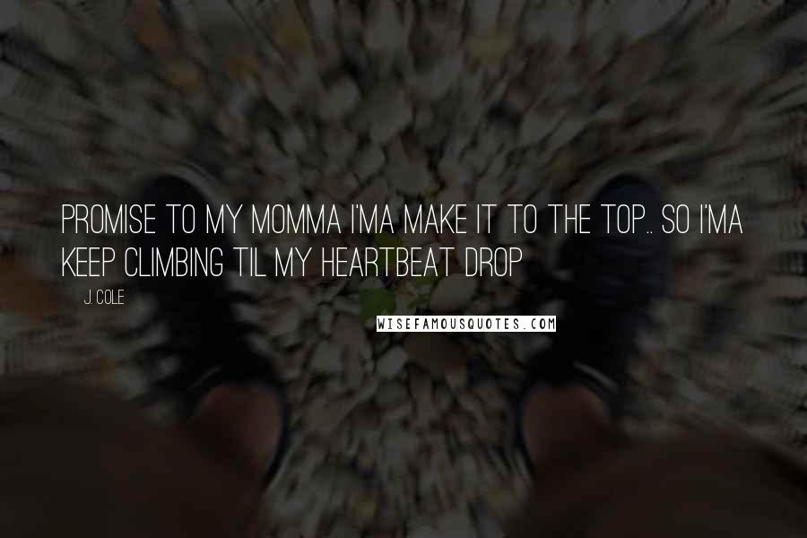 J. Cole Quotes: Promise to my momma I'ma make it to the Top.. So I'ma keep climbing til my heartbeat drop