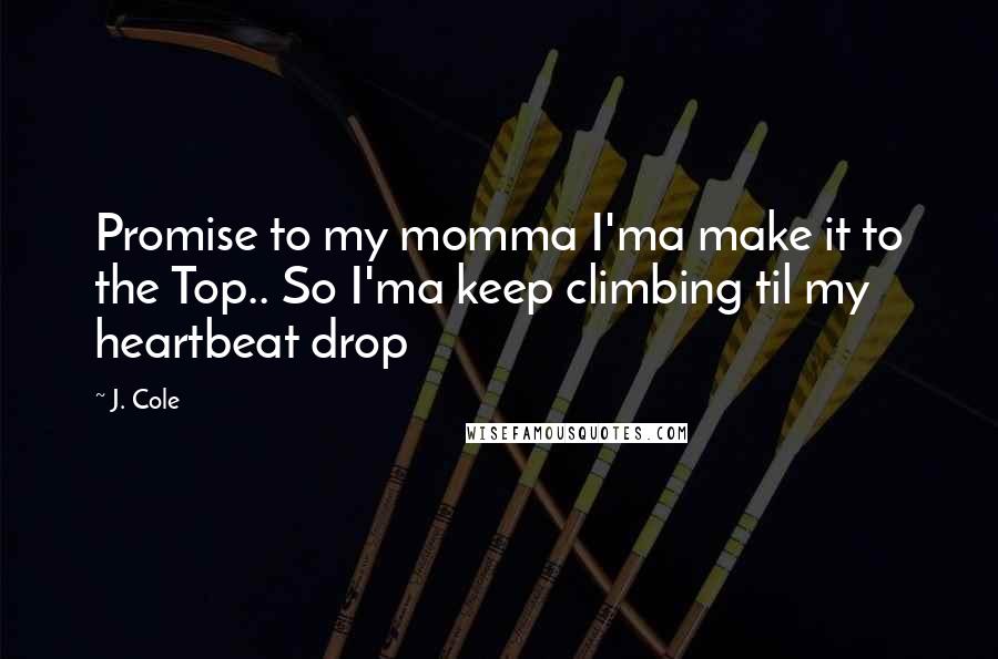 J. Cole Quotes: Promise to my momma I'ma make it to the Top.. So I'ma keep climbing til my heartbeat drop