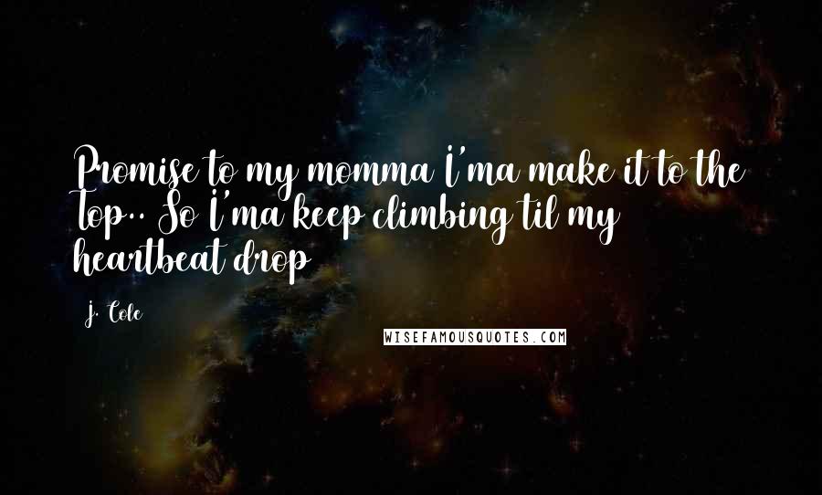 J. Cole Quotes: Promise to my momma I'ma make it to the Top.. So I'ma keep climbing til my heartbeat drop