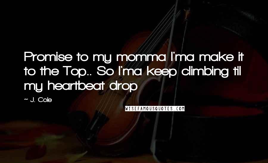 J. Cole Quotes: Promise to my momma I'ma make it to the Top.. So I'ma keep climbing til my heartbeat drop