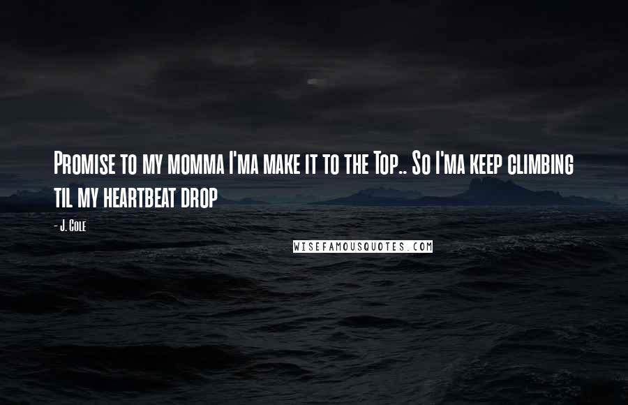 J. Cole Quotes: Promise to my momma I'ma make it to the Top.. So I'ma keep climbing til my heartbeat drop