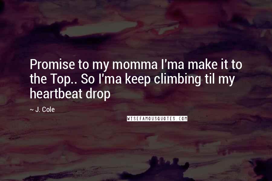 J. Cole Quotes: Promise to my momma I'ma make it to the Top.. So I'ma keep climbing til my heartbeat drop