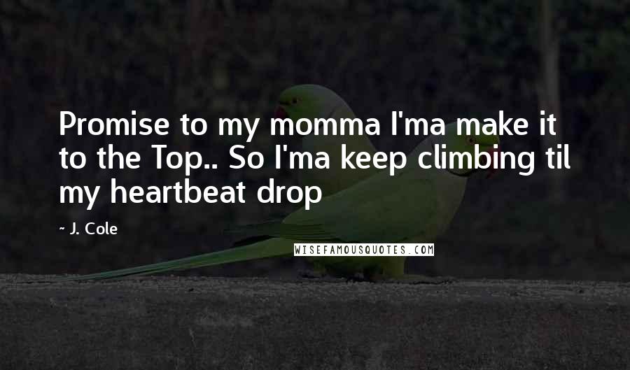 J. Cole Quotes: Promise to my momma I'ma make it to the Top.. So I'ma keep climbing til my heartbeat drop