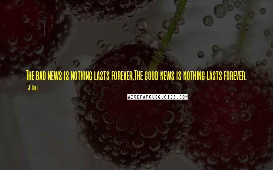 J. Cole Quotes: The bad news is nothing lasts forever,The good news is nothing lasts forever.