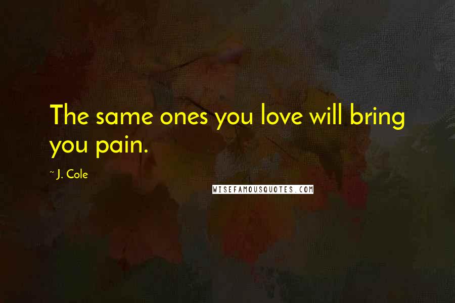 J. Cole Quotes: The same ones you love will bring you pain.