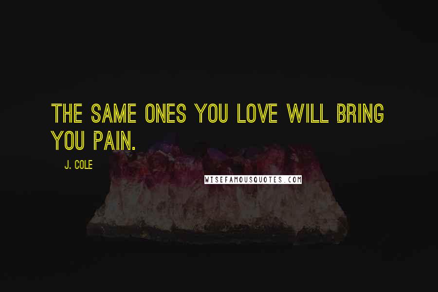 J. Cole Quotes: The same ones you love will bring you pain.