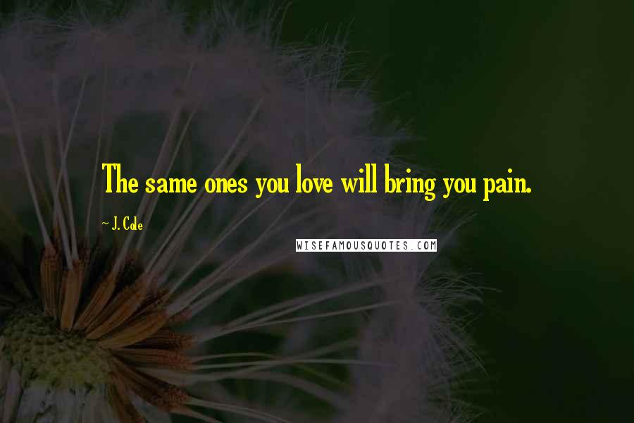 J. Cole Quotes: The same ones you love will bring you pain.