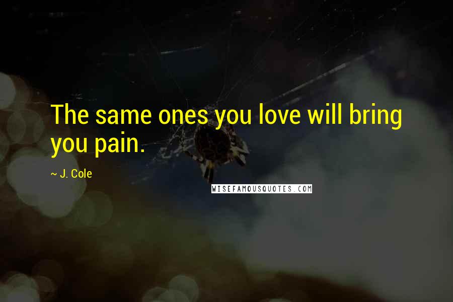 J. Cole Quotes: The same ones you love will bring you pain.