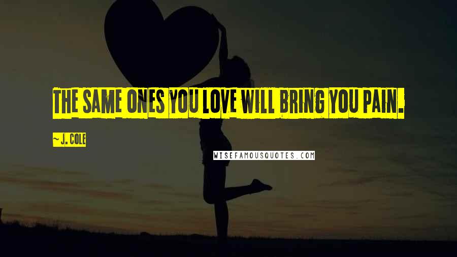 J. Cole Quotes: The same ones you love will bring you pain.