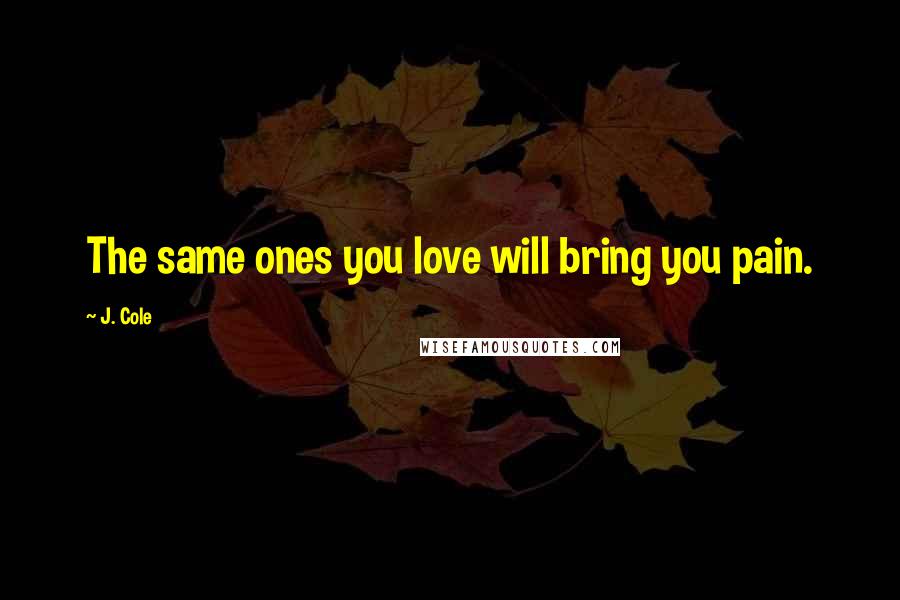 J. Cole Quotes: The same ones you love will bring you pain.