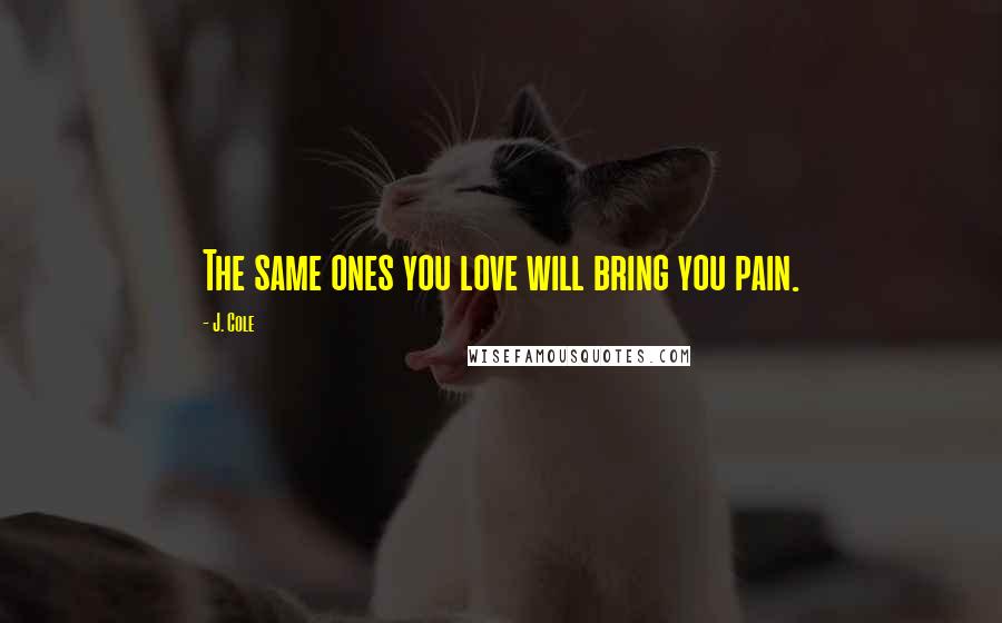 J. Cole Quotes: The same ones you love will bring you pain.