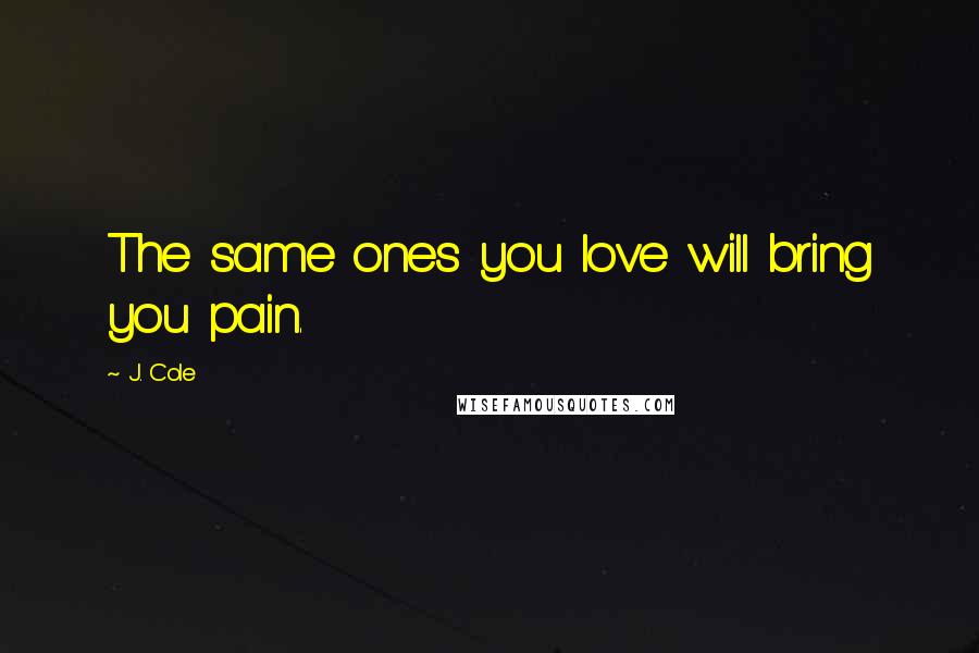 J. Cole Quotes: The same ones you love will bring you pain.