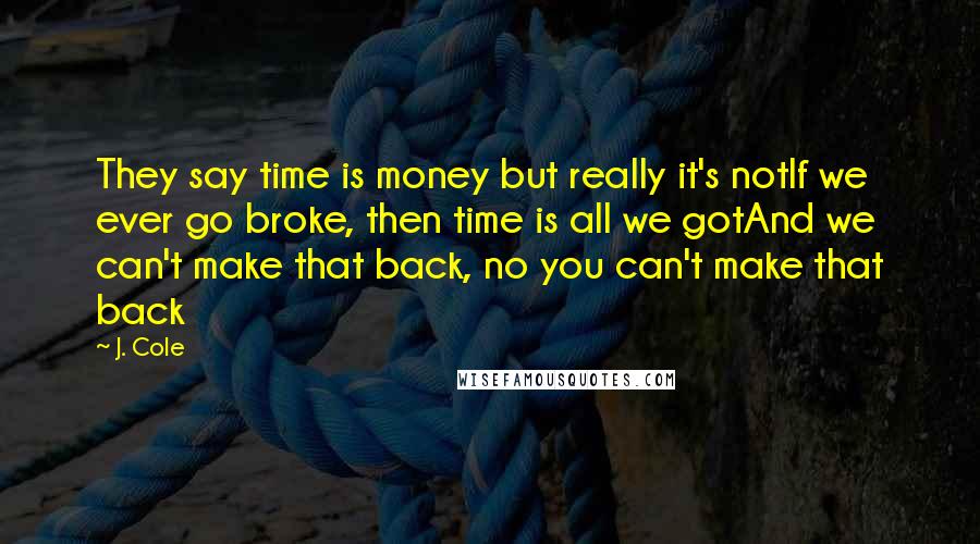 J. Cole Quotes: They say time is money but really it's notIf we ever go broke, then time is all we gotAnd we can't make that back, no you can't make that back