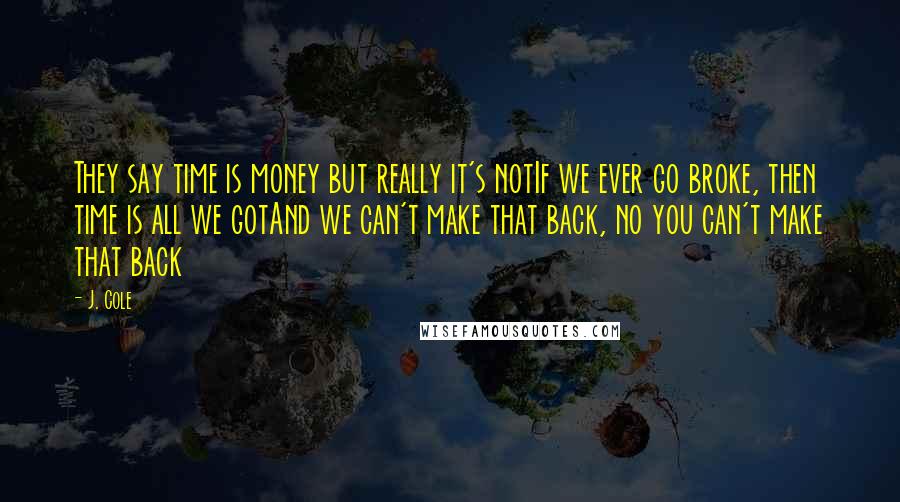 J. Cole Quotes: They say time is money but really it's notIf we ever go broke, then time is all we gotAnd we can't make that back, no you can't make that back