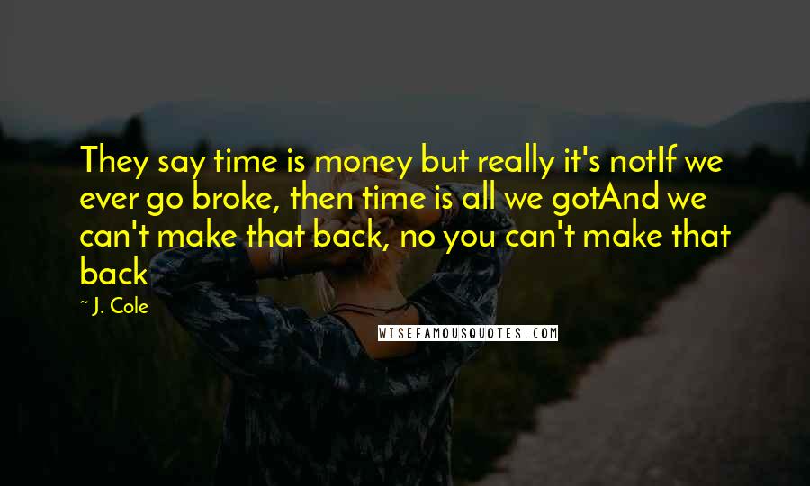 J. Cole Quotes: They say time is money but really it's notIf we ever go broke, then time is all we gotAnd we can't make that back, no you can't make that back