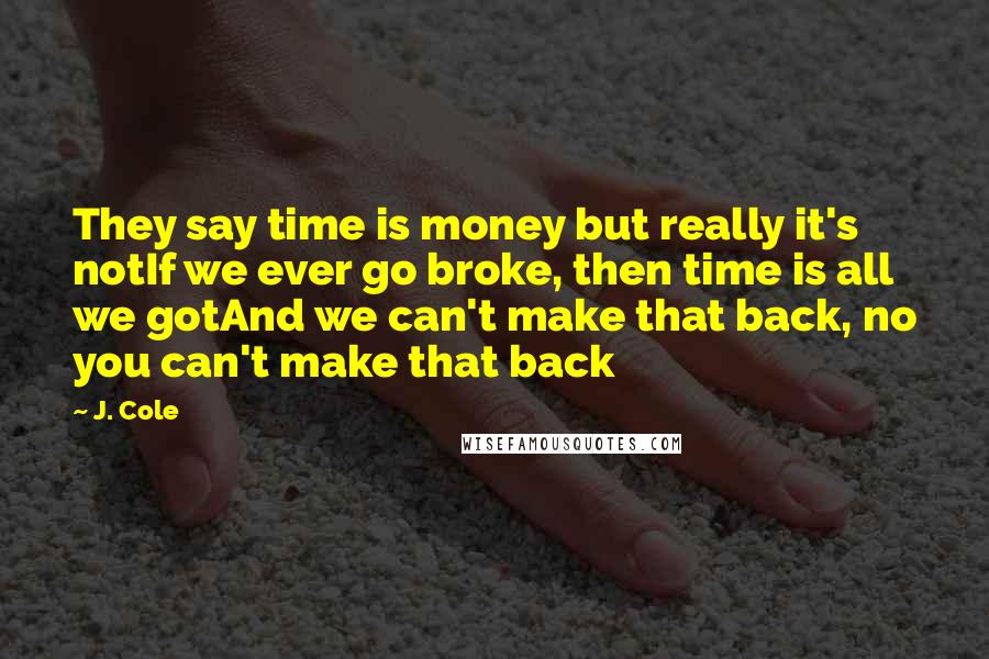 J. Cole Quotes: They say time is money but really it's notIf we ever go broke, then time is all we gotAnd we can't make that back, no you can't make that back