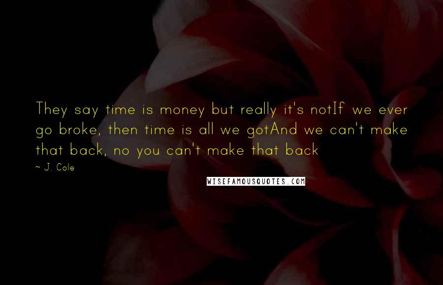 J. Cole Quotes: They say time is money but really it's notIf we ever go broke, then time is all we gotAnd we can't make that back, no you can't make that back