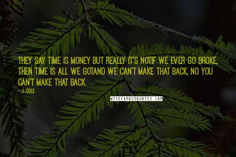 J. Cole Quotes: They say time is money but really it's notIf we ever go broke, then time is all we gotAnd we can't make that back, no you can't make that back