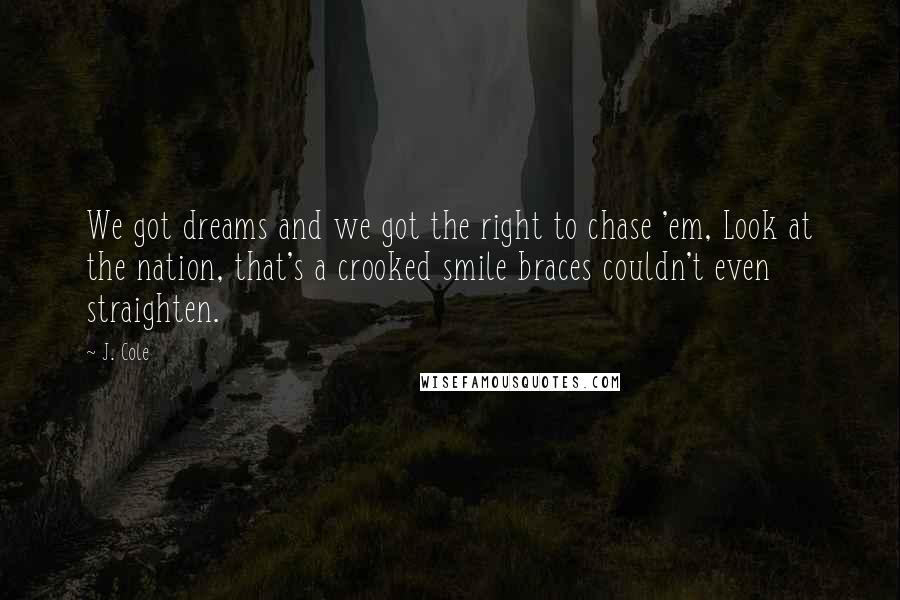 J. Cole Quotes: We got dreams and we got the right to chase 'em, Look at the nation, that's a crooked smile braces couldn't even straighten.