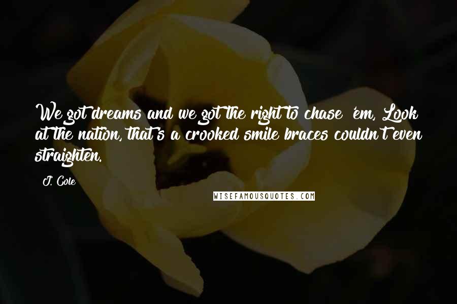 J. Cole Quotes: We got dreams and we got the right to chase 'em, Look at the nation, that's a crooked smile braces couldn't even straighten.