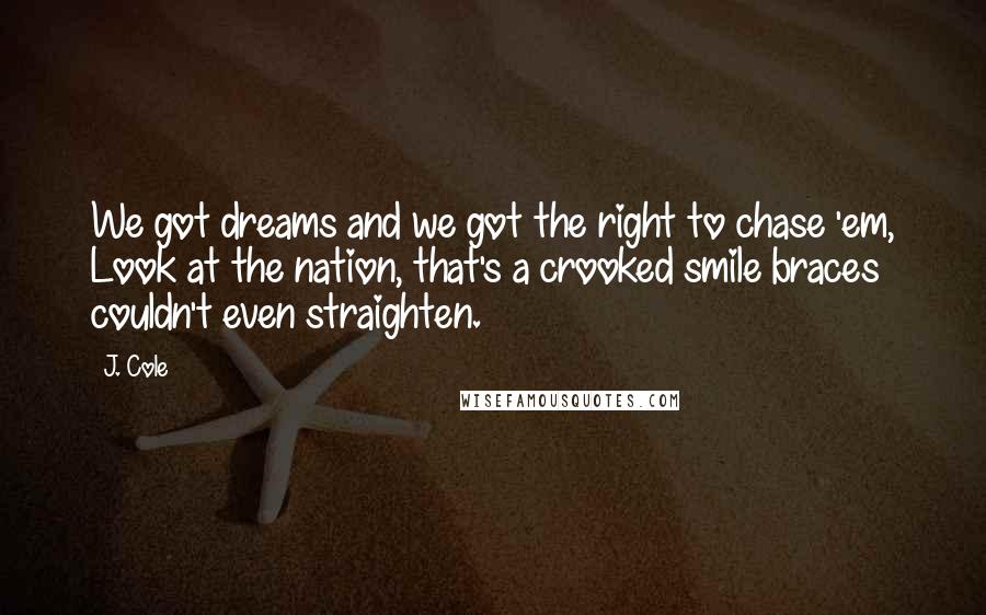 J. Cole Quotes: We got dreams and we got the right to chase 'em, Look at the nation, that's a crooked smile braces couldn't even straighten.