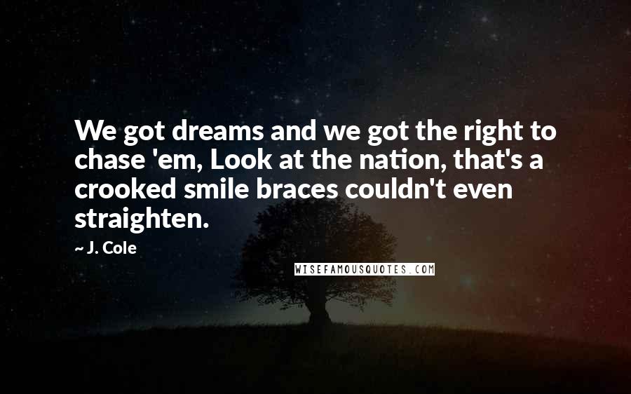 J. Cole Quotes: We got dreams and we got the right to chase 'em, Look at the nation, that's a crooked smile braces couldn't even straighten.