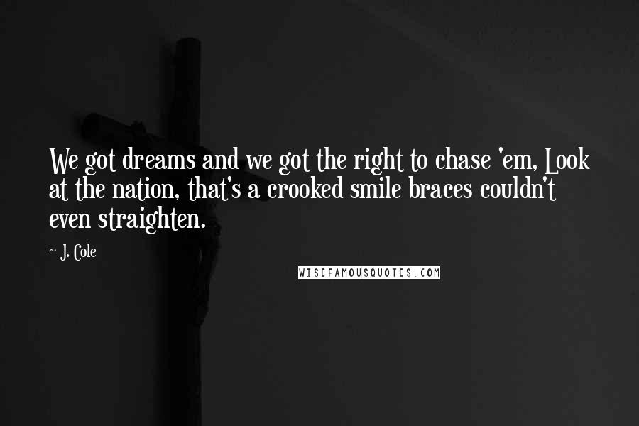 J. Cole Quotes: We got dreams and we got the right to chase 'em, Look at the nation, that's a crooked smile braces couldn't even straighten.