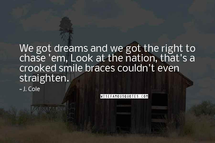 J. Cole Quotes: We got dreams and we got the right to chase 'em, Look at the nation, that's a crooked smile braces couldn't even straighten.