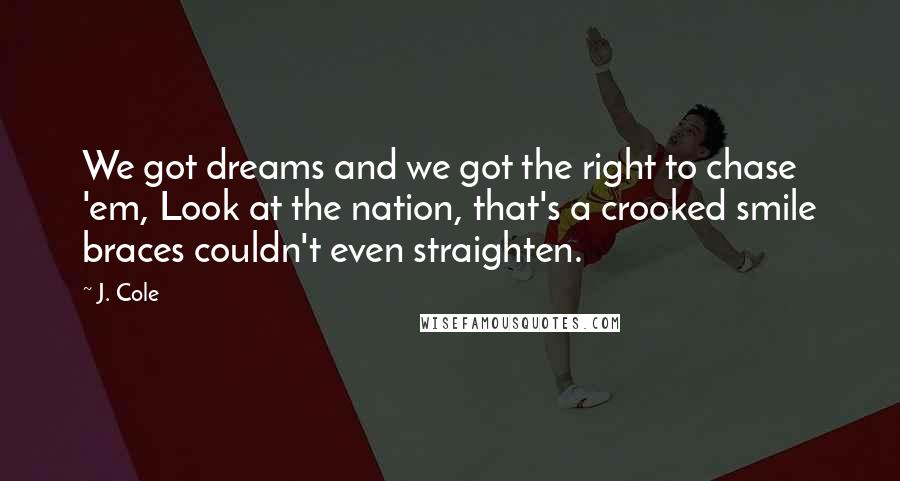 J. Cole Quotes: We got dreams and we got the right to chase 'em, Look at the nation, that's a crooked smile braces couldn't even straighten.