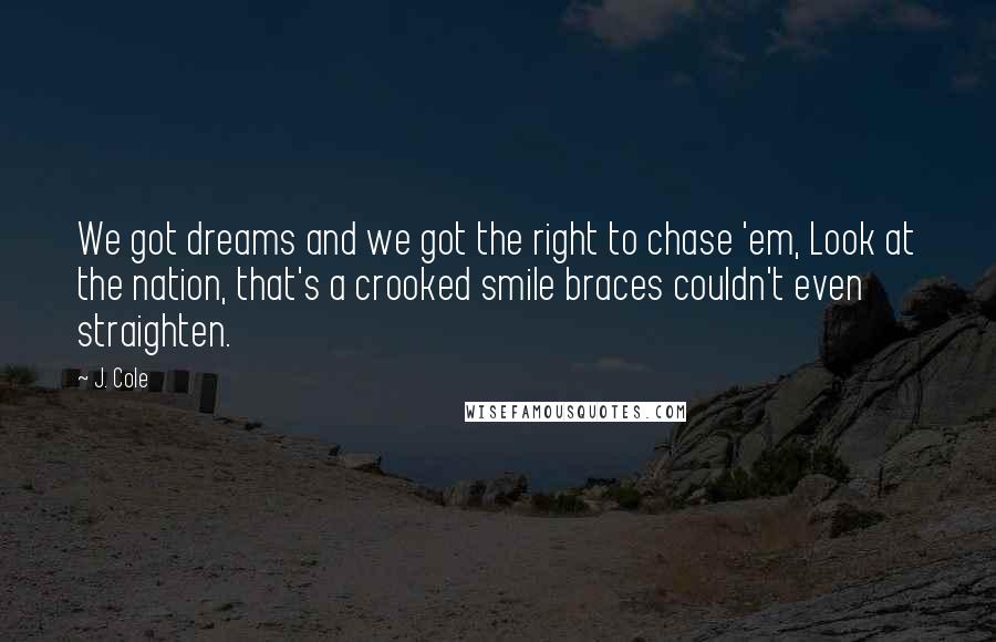 J. Cole Quotes: We got dreams and we got the right to chase 'em, Look at the nation, that's a crooked smile braces couldn't even straighten.